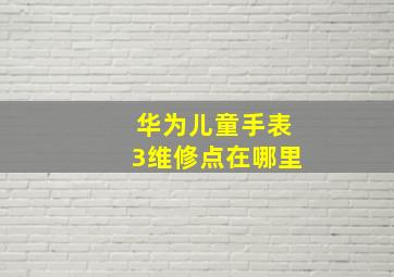 华为儿童手表3维修点在哪里