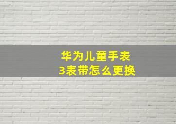 华为儿童手表3表带怎么更换