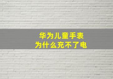 华为儿童手表为什么充不了电