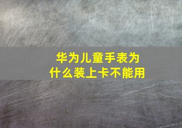 华为儿童手表为什么装上卡不能用