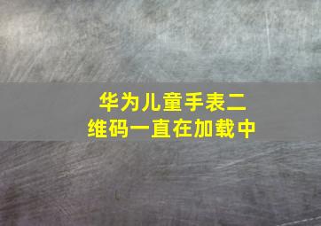 华为儿童手表二维码一直在加载中