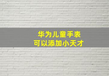 华为儿童手表可以添加小天才