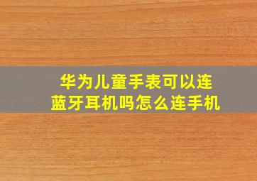 华为儿童手表可以连蓝牙耳机吗怎么连手机