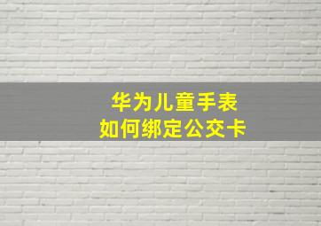 华为儿童手表如何绑定公交卡