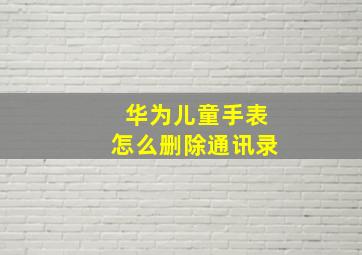 华为儿童手表怎么删除通讯录