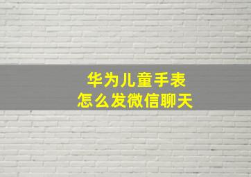 华为儿童手表怎么发微信聊天