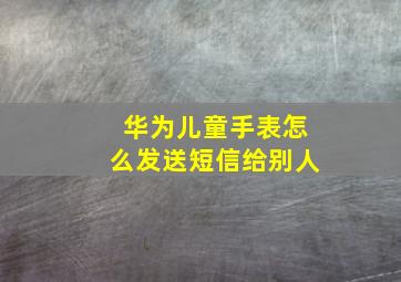 华为儿童手表怎么发送短信给别人