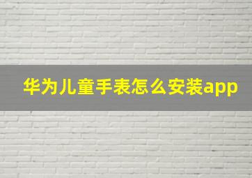 华为儿童手表怎么安装app