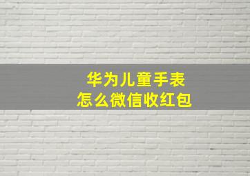 华为儿童手表怎么微信收红包