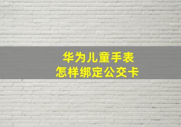 华为儿童手表怎样绑定公交卡