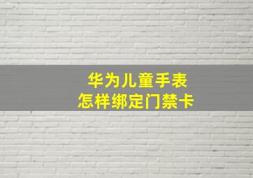 华为儿童手表怎样绑定门禁卡