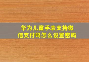 华为儿童手表支持微信支付吗怎么设置密码