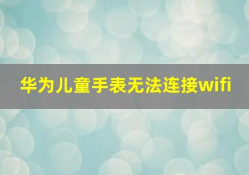 华为儿童手表无法连接wifi