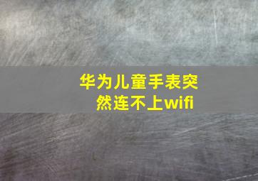 华为儿童手表突然连不上wifi