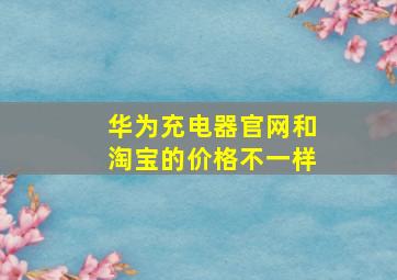 华为充电器官网和淘宝的价格不一样