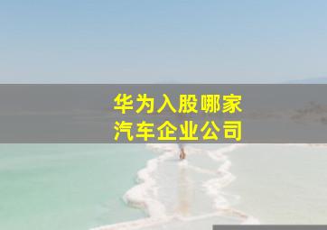 华为入股哪家汽车企业公司