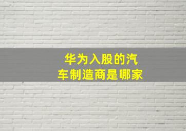 华为入股的汽车制造商是哪家