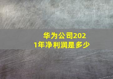 华为公司2021年净利润是多少