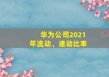 华为公司2021年流动、速动比率