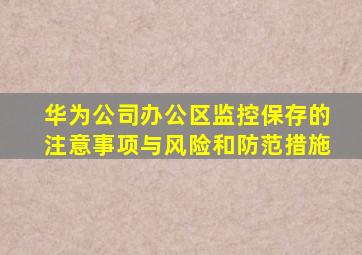 华为公司办公区监控保存的注意事项与风险和防范措施