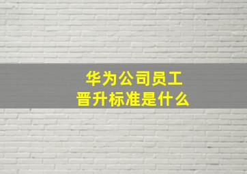 华为公司员工晋升标准是什么