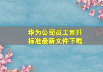 华为公司员工晋升标准最新文件下载