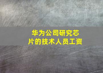 华为公司研究芯片的技术人员工资