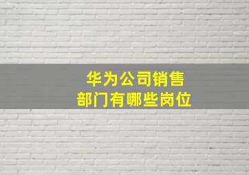 华为公司销售部门有哪些岗位