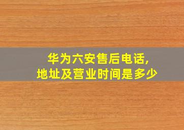 华为六安售后电话,地址及营业时间是多少