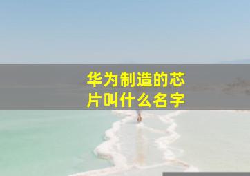 华为制造的芯片叫什么名字