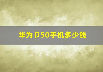 华为卩50手机多少钱