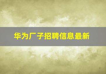 华为厂子招聘信息最新