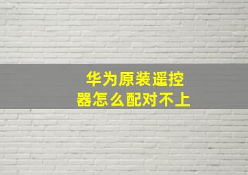 华为原装遥控器怎么配对不上