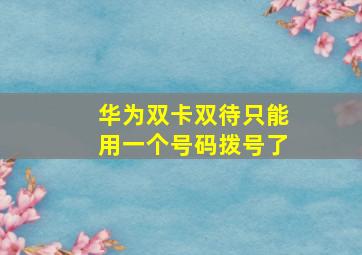 华为双卡双待只能用一个号码拨号了