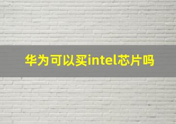 华为可以买intel芯片吗