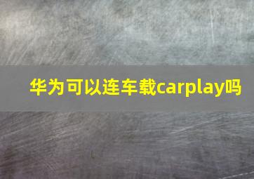 华为可以连车载carplay吗