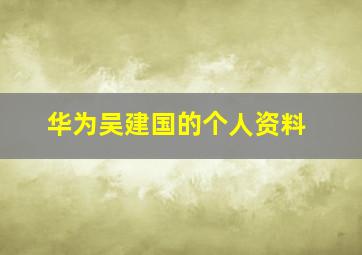 华为吴建国的个人资料