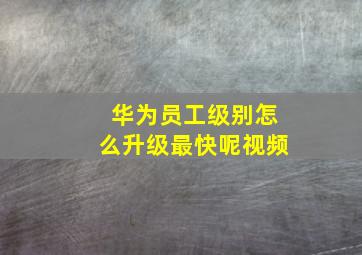 华为员工级别怎么升级最快呢视频