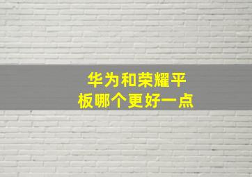 华为和荣耀平板哪个更好一点