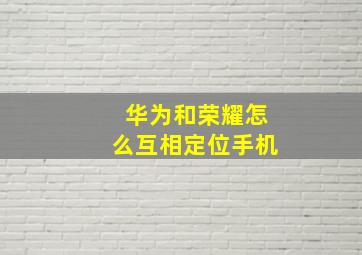 华为和荣耀怎么互相定位手机