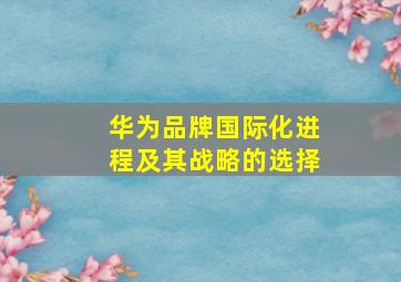 华为品牌国际化进程及其战略的选择