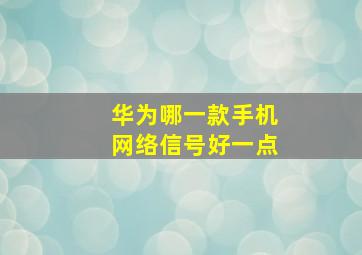 华为哪一款手机网络信号好一点