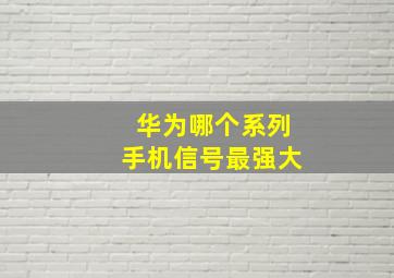 华为哪个系列手机信号最强大