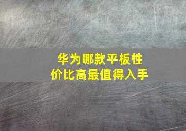 华为哪款平板性价比高最值得入手