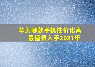 华为哪款手机性价比高最值得入手2021年