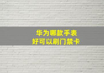 华为哪款手表好可以刷门禁卡