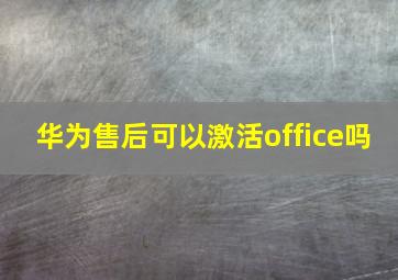 华为售后可以激活office吗