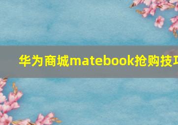 华为商城matebook抢购技巧