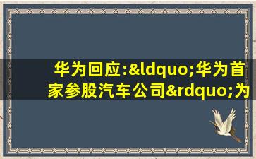 华为回应:“华为首家参股汽车公司”为不实消息