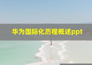 华为国际化历程概述ppt